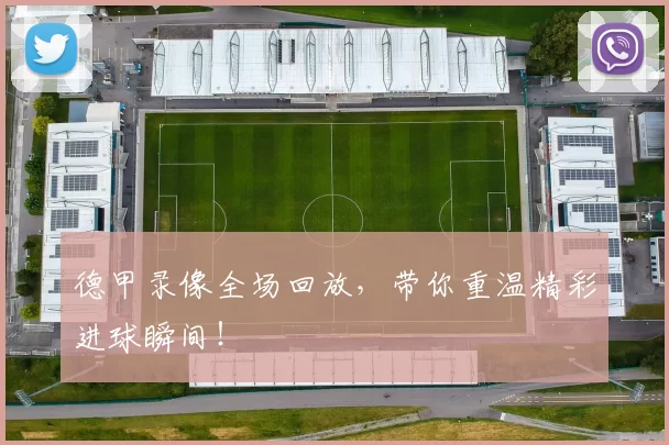 德甲录像全场回放，带你重温精彩进球瞬间！