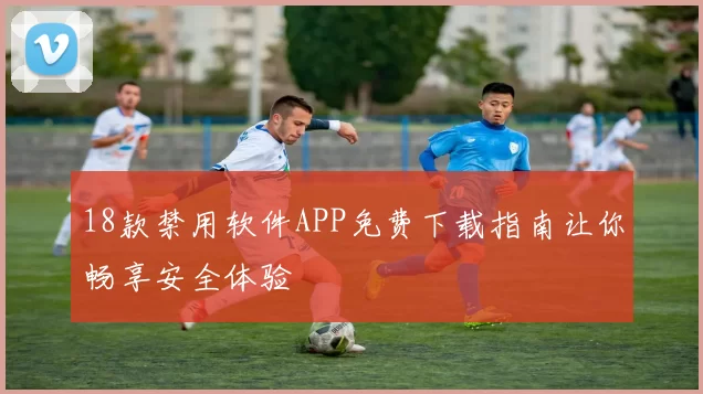 18款禁用软件APP免费下载指南让你畅享安全体验