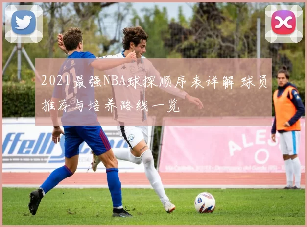 2021最强NBA球探顺序表详解 球员推荐与培养路线一览