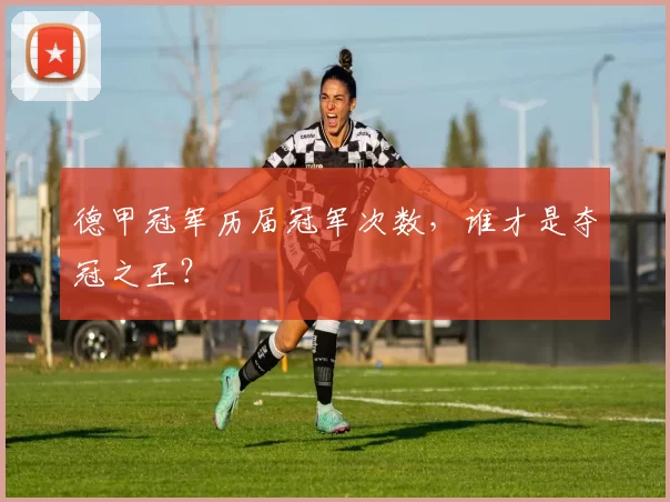 德甲冠军历届冠军次数,谁才是夺冠之王?