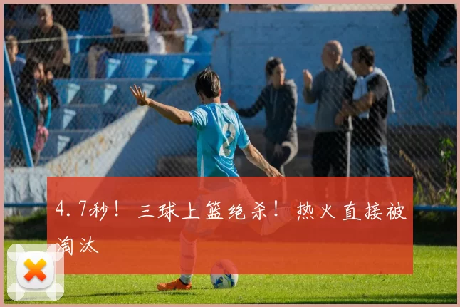 4.7秒！三球上篮绝杀！热火直接被淘汰