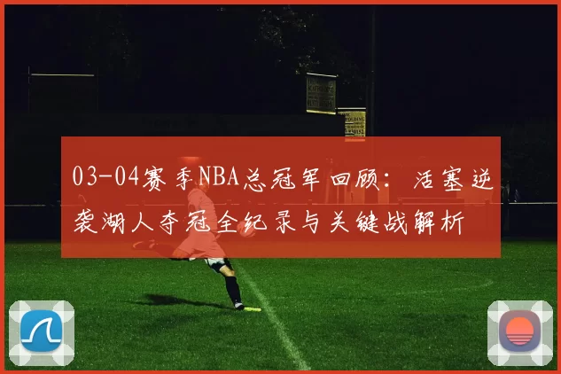 03-04赛季NBA总冠军回顾：活塞逆袭湖人夺冠全纪录与关键战解析