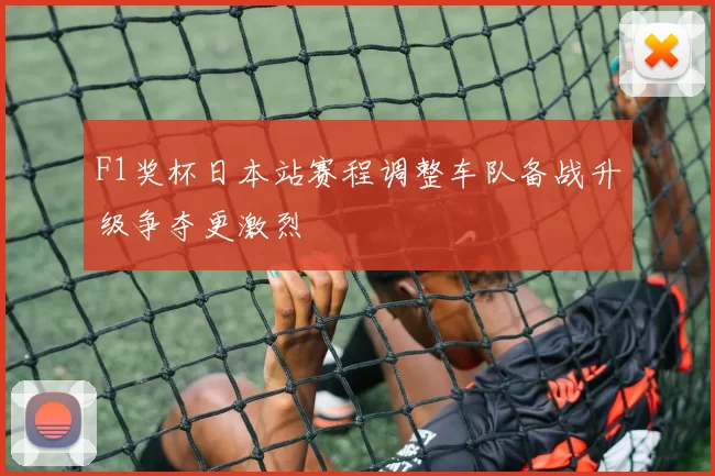 F1奖杯日本站赛程调整车队备战升级争夺更激烈