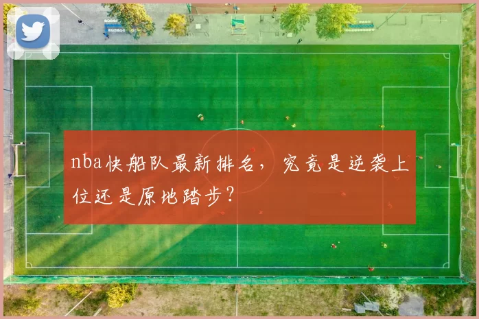 nba快船队最新排名,究竟是逆袭上位还是原地踏步?