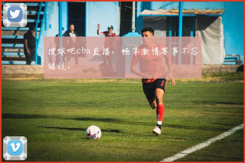 搜球吧cba直播,畅享激情赛事不容错过!