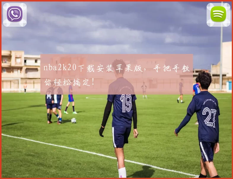 nba2k20下载安装苹果版,手把手教你轻松搞定!