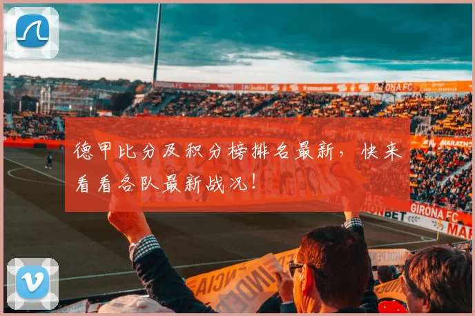 德甲比分及积分榜排名最新，快来看看各队最新战况！