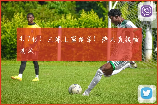 4.7秒！三球上篮绝杀！热火直接被淘汰