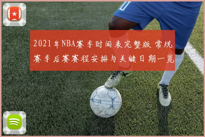 2021年NBA赛季时间表完整版 常规赛季后赛赛程安排与关键日期一览