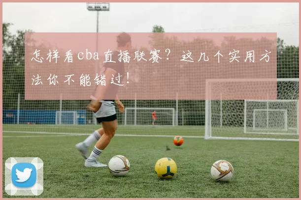 怎样看cba直播联赛?这几个实用方法你不能错过!