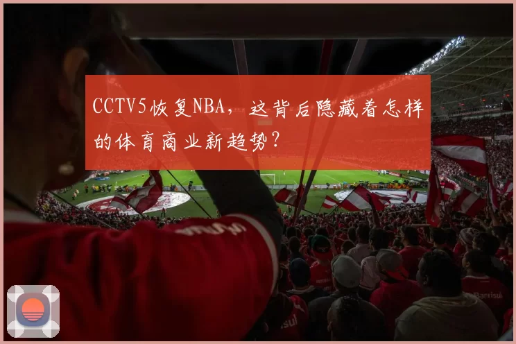 CCTV5恢复NBA，这背后隐藏着怎样的体育商业新趋势？