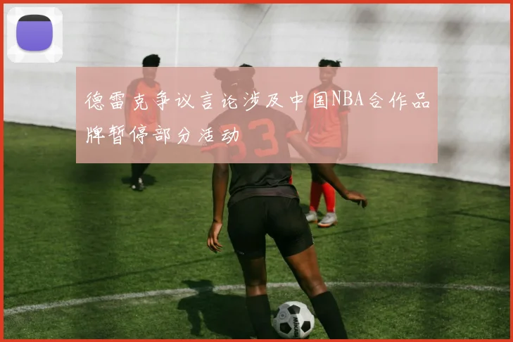 德雷克争议言论涉及中国NBA合作品牌暂停部分活动