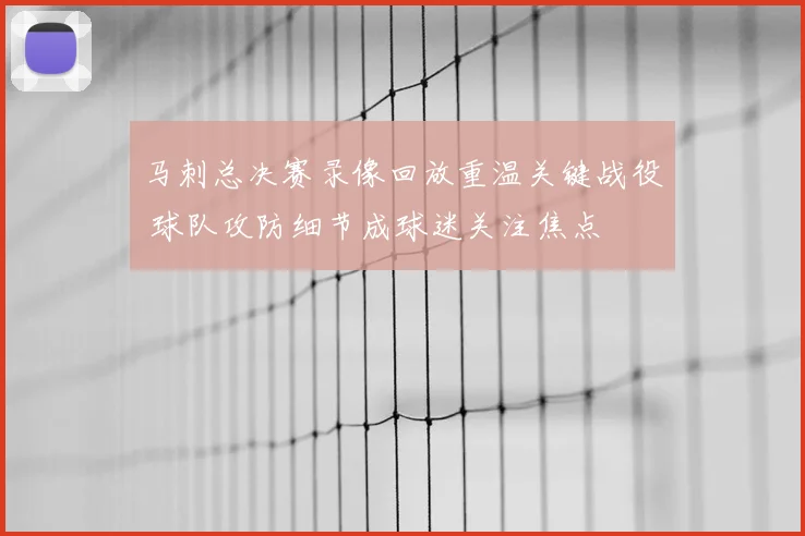 马刺总决赛录像回放重温关键战役 球队攻防细节成球迷关注焦点
