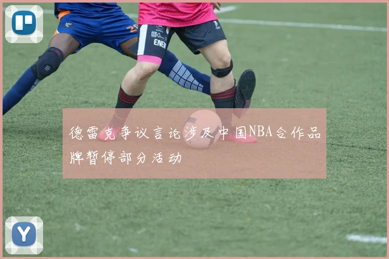 德雷克争议言论涉及中国NBA合作品牌暂停部分活动