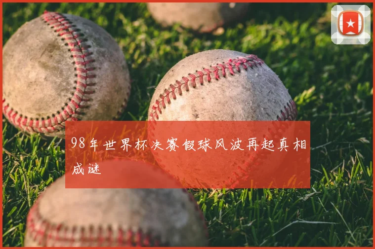 98年世界杯决赛假球风波再起真相成谜