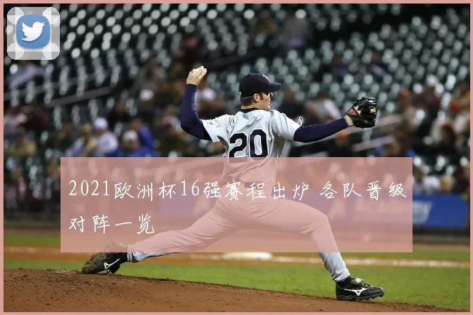2021欧洲杯16强赛程出炉 各队晋级对阵一览