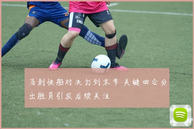 马刺快船对决打到末节 关键回合分出胜负引发后续关注
