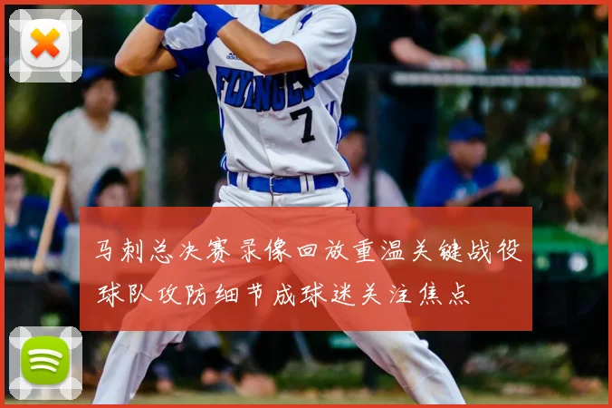 马刺总决赛录像回放重温关键战役 球队攻防细节成球迷关注焦点