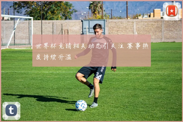 世界杯竞猜相关动态引关注 赛事热度持续升温